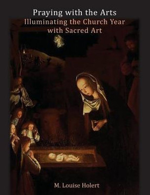 Praying With The Arts : Illuminating The Church Year With Sacred Art