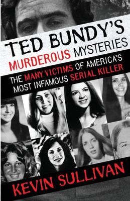 Ted Bundy'S Murderous Mysteries : The Many Victims Of America'S Most Infamous Serial Killer