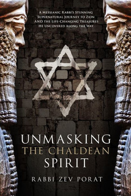 Unmasking The Chaldean Spirit : A Messianic Rabbi'S Stunning Supernatural Journey To Zion And The Life-Changing Treasures He Uncovered Along The Way