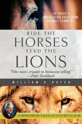 Ride The Horses, Feed The Lions : One Man'S Crusade To Humanize Selling