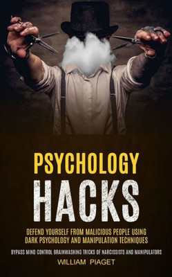 Psychology Hacks : Defend Yourself From Malicious People Using Dark Psychology And Manipulation Techniques (Bypass Mind Control Brainwashing Tricks Of Narcissists And Manipulators)