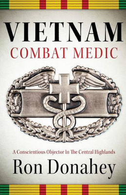 Vietnam Combat Medic : A Conscientious Objector In The Central Highlands
