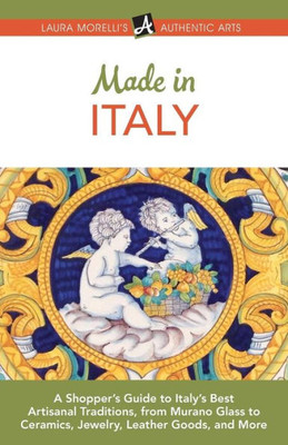 Made In Italy : A Shopper'S Guide To Italy'S Best Artisanal Traditions, From Murano Glass To Ceramics, Jewelry, Leather Goods, And More