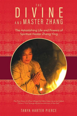 The Divine And Master Zhang : The Astonishing Life And Powers Of Spiritual Healer Zhang Ying