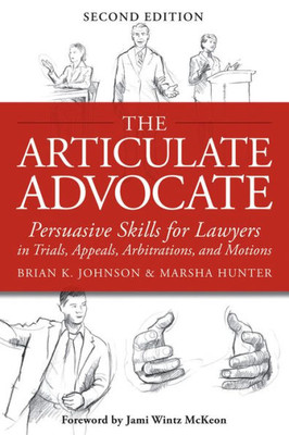 The Articulate Advocate : Persuasive Skills For Lawyers In Trials, Appeals, Arbitrations, And Motions