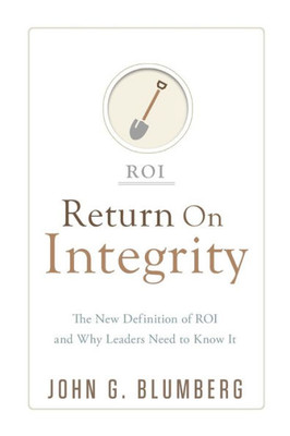 Return On Integrity : The New Definition Of Roi And Why Leaders Need To Know It