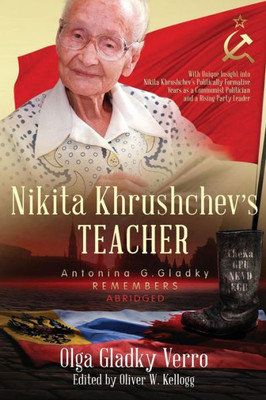 Nikita Khrushchev'S Teacher : Antonina G. Gladky Remembers: With Unique Insight Into Nikita Khrushchev 'S Politically Formative Years As A Communist Politician And A Rising Party Leader