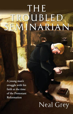 The Troubled Seminarian : A Young Man'S Struggle With His Faith At The Time Of The Protestant Reformation.