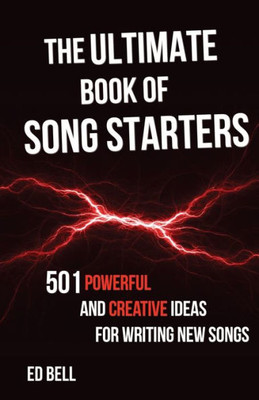 The Ultimate Book Of Song Starters : 501 Powerful And Creative Ideas For Writing New Songs