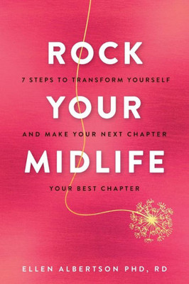 Rock Your Midlife : 7 Steps To Transform Yourself And Make Your Next Chapter Your Best Chapter