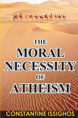 The Moral Necessity Of Atheism : Illustrated Narrative From The Big Bang To Present Day