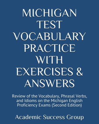 Michigan Test Vocabulary Practice With Exercises And Answers : Review Of The Vocabulary, Phrasal Verbs, And Idioms On The Michigan English Proficiency Exams (Second Edition)