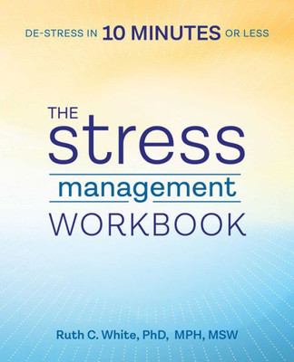 The Stress Management Workbook : De-Stress In 10 Minutes Or Less