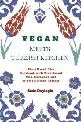 Vegan Meets Turkish Kitchen : Plant Based Diet Cookbook With Traditional Mediterranean And Middle Eastern Recipes