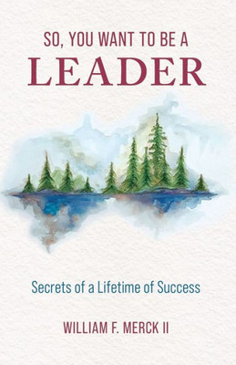 So, You Want To Be A Leader : Secrets Of A Lifetime Of Success
