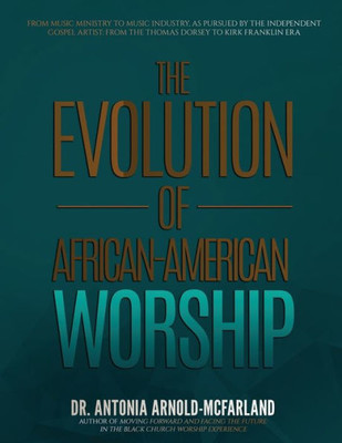 The Evolution Of African-American Worship: From Music Ministry To Music Industry, As Pursued By The Independent Gospel Artist: From The Thomas Dorsey