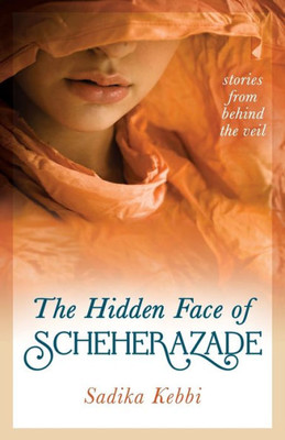 The Hidden Face Of Scheherazade : Stories From Behind The Veil