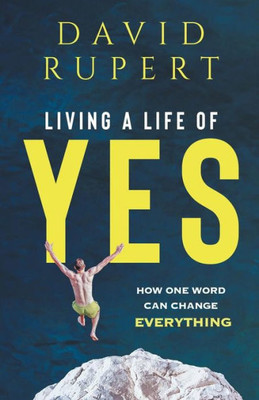 Living A Life Of Yes : How One Word Can Change Everything