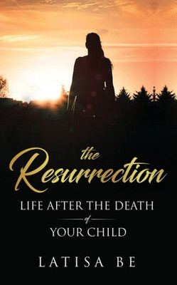 The Resurrection : Life After The Death Of Your Child