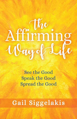 The Affirming Way Of Life : See The Good, Speak The Good, Spread The Good