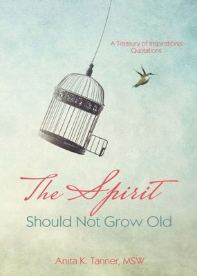 The Spirit Should Not Grow Old : A Treasury Of Inspirational Quotations