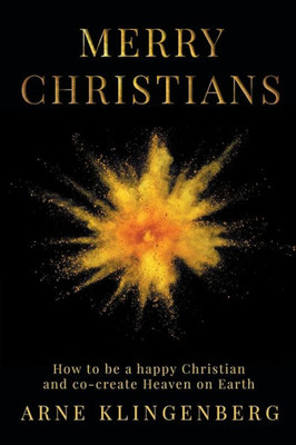 Merry Christians : How To Be A Happy Christian And Co-Create Heaven On Earth