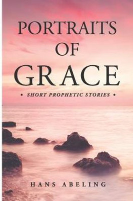 Portraits Of Grace : Short Prophetic Stories