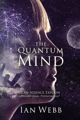 The Quantum Mind : Can Science Explain Paranormal Phenomena?