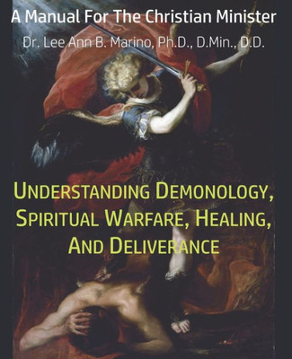 Understanding Demonology, Spiritual Warfare, Healing, And Deliverance : A Manual For The Christian Minister
