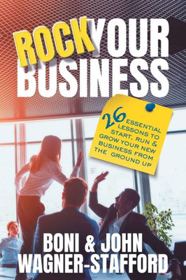 Rock Your Business : 26 Essential Lessons To Start, Run, And Grow Your New Business From The Ground Up