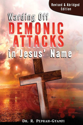 Warding Off Demonic Attacks In Jesus' Name: Revised & Abridged Edition