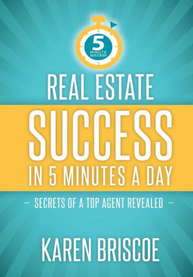 Real Estate Success In 5 Minutes A Day : Secrets Of A Top Agent Revealed