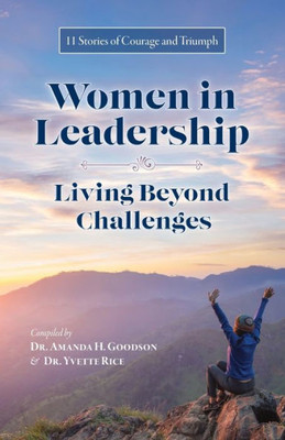 Women In Leadership - Living Beyond Challenges: 11 Stories Of Courage And Triumph