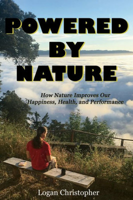 Powered By Nature : How Nature Improves Our Happiness, Health, And Performance
