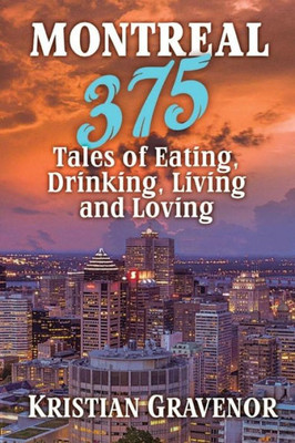 Montreal : 375 Tales Of Eating, Drinking, Living And Loving