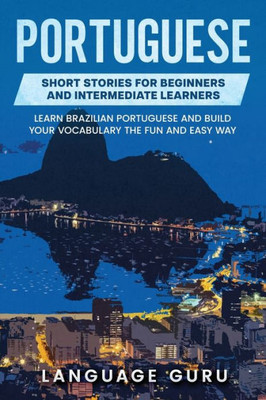 Portuguese Short Stories For Beginners And Intermediate Learners : Engaging Short Stories To Learn Portuguese And Build Your Vocabulary