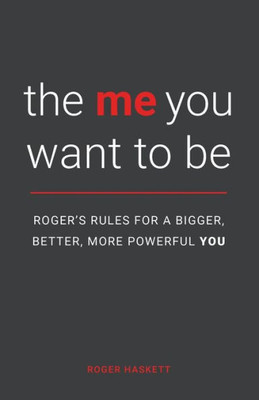The Me You Want To Be : Roger'S Rules For A Bigger, Better, More Powerful You
