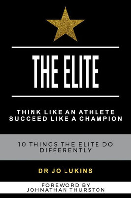 The Elite : Think Like An Athlete Succeed Like A Champion - 10 Things The Elite Do Differently