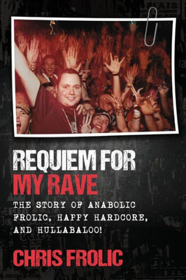 Requiem For My Rave : The Story Of Anabolic Frolic, Happy Hardcore, And Hullabaloo!
