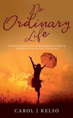 No Ordinary Life : The Exciting And Challenging Reality Of Being A Twenty - First Century Christian