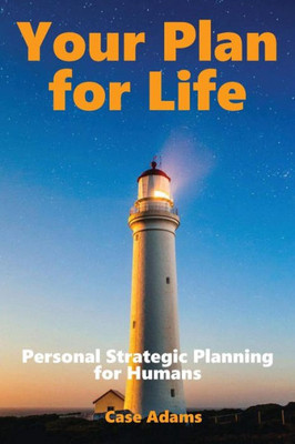 Your Plan For Life: Personal Strategic Planning For Humans