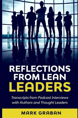 Reflections From Lean Leaders : Transcripts From Podcast Interviews With Authors And Thought Leaders