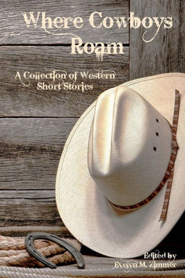 Where Cowboys Roam : A Collection Of Western Short Stories