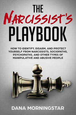The Narcissist'S Playbook: How To Identify, Disarm, And Protect Yourself From Narcissists, Sociopaths, Psychopaths, And Other Types Of Manipulati
