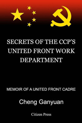 Secrets Of The Ccp'S United Front Work Department: Memoir Of A United Front Cadre