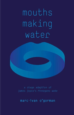 Mouths Making Water : A Stage Adaption Of James Joyce'S 'Finnegans Wake'