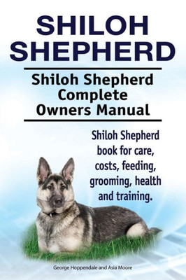 Shiloh Shepherd . Shiloh Shepherd Complete Owners Manual. Shiloh Shepherd Book For Care, Costs, Feeding, Grooming, Health And Training.