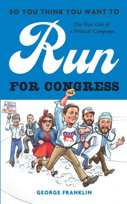 So You Think You Want To Run For Congress : The True Grit Of A Political Campaign