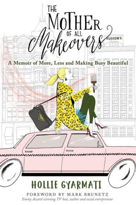 The Mother Of All Makeovers : A Memoir Of More, Less And Making Busy Beautiful