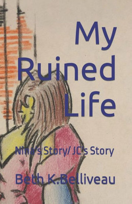 My Ruined Life: Nina'S Story/ Jc'S Story